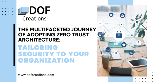 The Multifaceted Journey of Adopting Zero Trust Architecture: Tailoring Security to Your Organization
